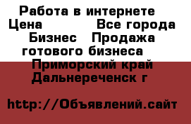 Работа в интернете › Цена ­ 1 000 - Все города Бизнес » Продажа готового бизнеса   . Приморский край,Дальнереченск г.